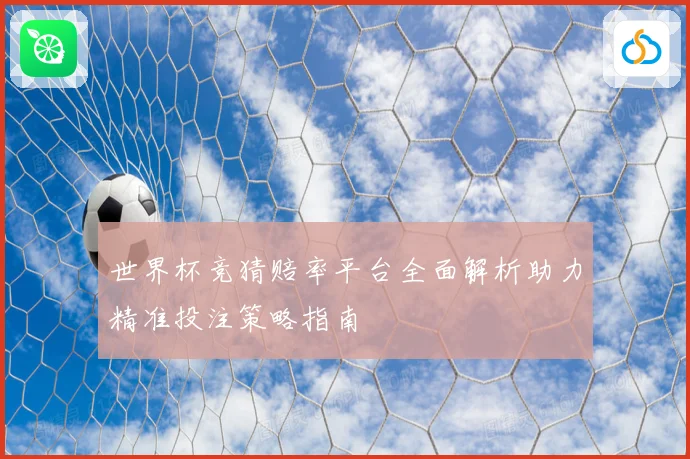 世界杯竞猜赔率平台全面解析助力精准投注策略指南