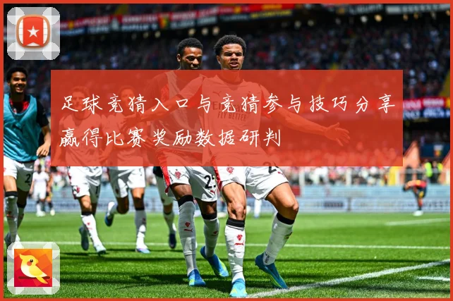 足球竞猜入口与竞猜参与技巧分享赢得比赛奖励数据研判