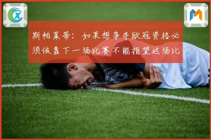 斯帕莱蒂：如果想争夺欧冠资格必须依靠下一场比赛不能指望这场比赛