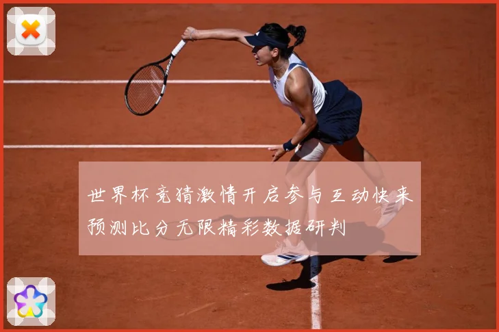 世界杯竞猜激情开启参与互动快来预测比分无限精彩数据研判