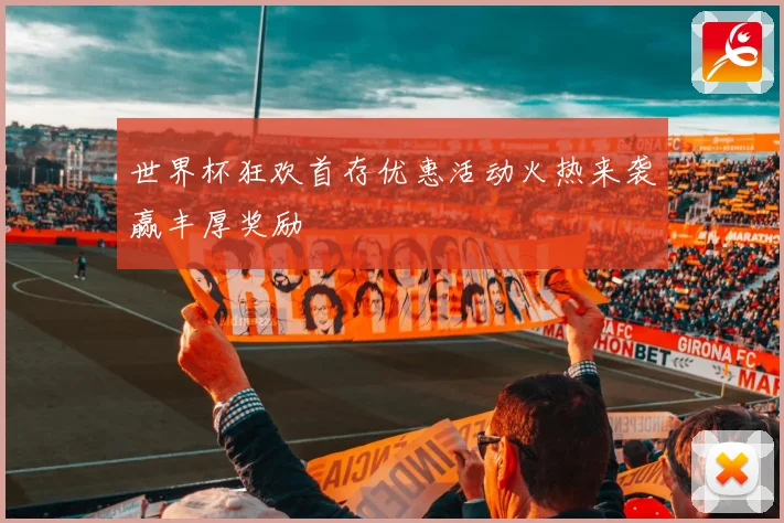 世界杯狂欢首存优惠活动火热来袭赢丰厚奖励