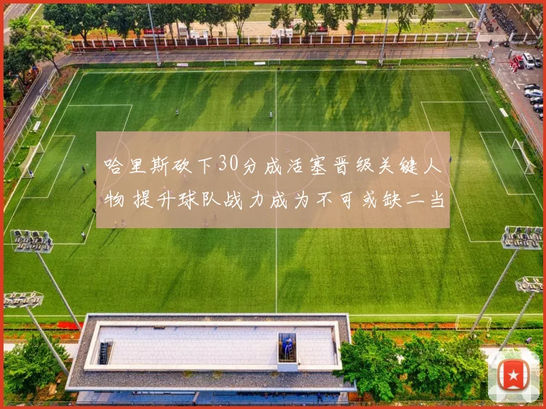 哈里斯砍下30分成活塞晋级关键人物 提升球队战力成为不可或缺二当家