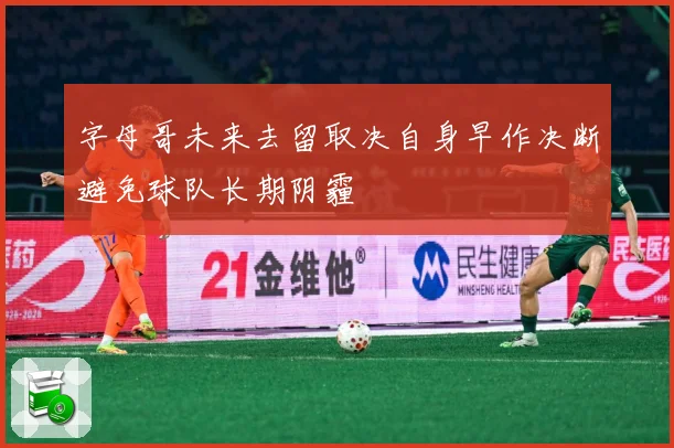 字母哥未来去留取决自身早作决断避免球队长期阴霾