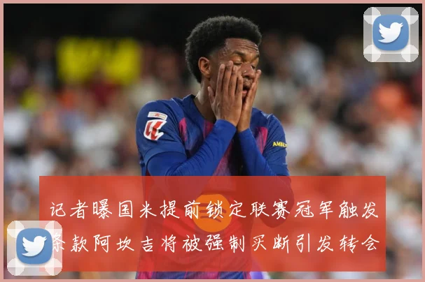 记者曝国米提前锁定联赛冠军触发条款阿坎吉将被强制买断引发转会震动