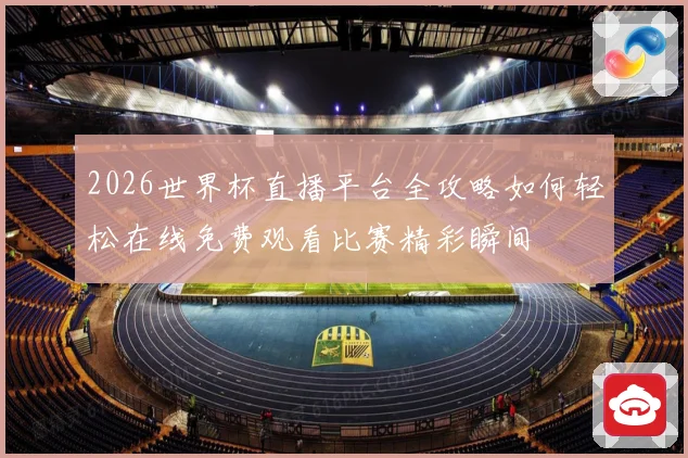 2026世界杯直播平台全攻略如何轻松在线免费观看比赛精彩瞬间