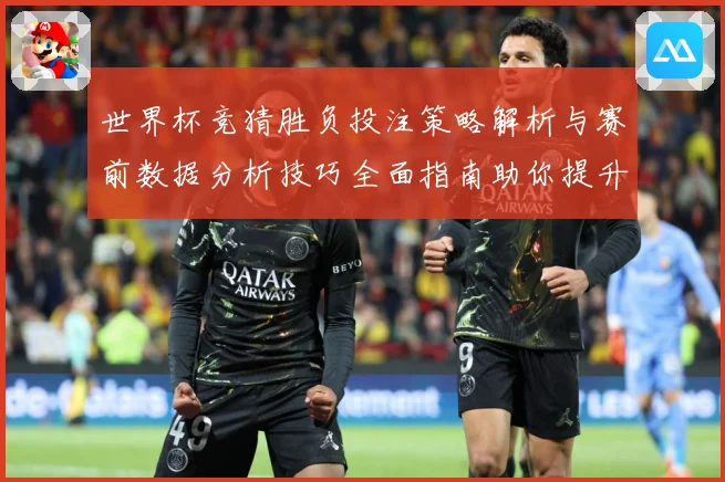 世界杯竞猜胜负投注策略解析与赛前数据分析技巧全面指南助你提升命中率
