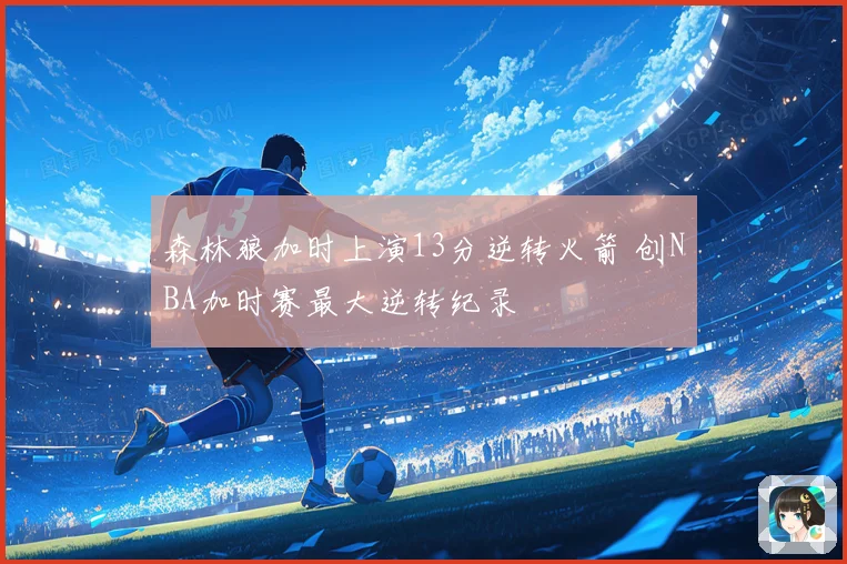 森林狼加时上演13分逆转火箭 创NBA加时赛最大逆转纪录