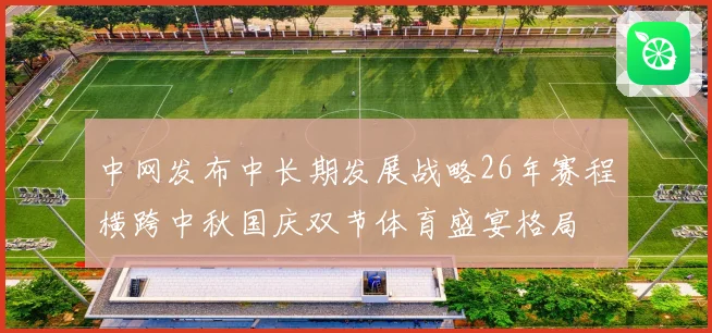 中网发布中长期发展战略26年赛程横跨中秋国庆双节体育盛宴格局