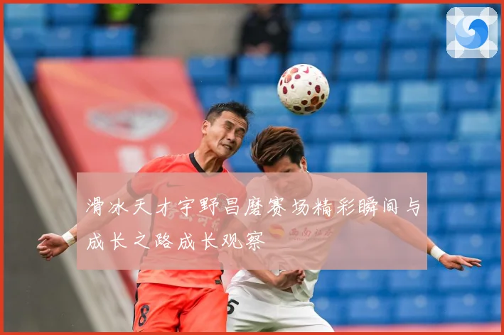 滑冰天才宇野昌磨赛场精彩瞬间与成长之路成长观察