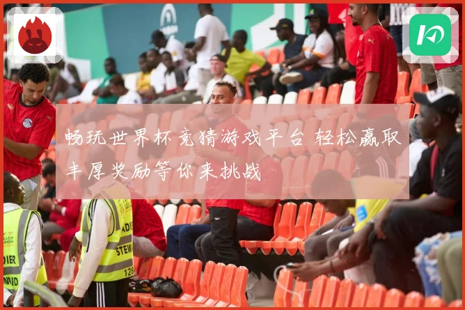 畅玩世界杯竞猜游戏平台 轻松赢取丰厚奖励等你来挑战