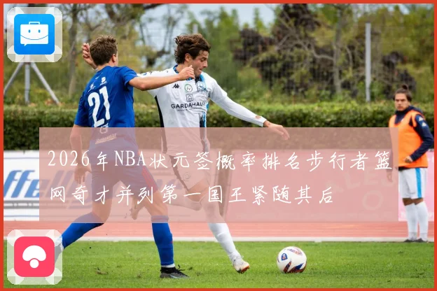 2026年NBA状元签概率排名步行者篮网奇才并列第一国王紧随其后