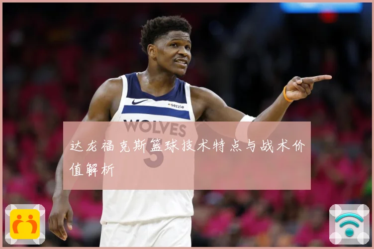 达龙福克斯篮球技术特点与战术价值解析