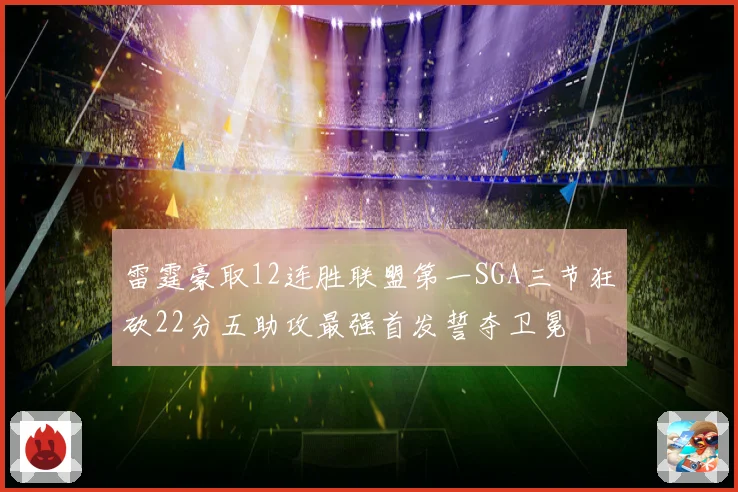 雷霆豪取12连胜联盟第一SGA三节狂砍22分五助攻最强首发誓夺卫冕
