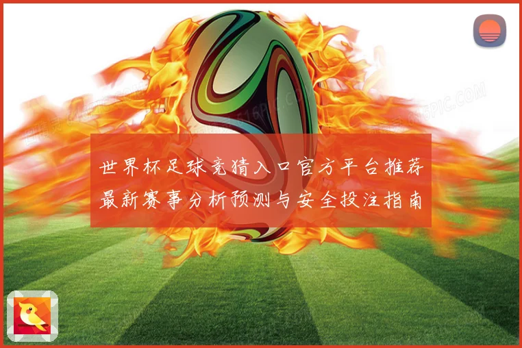 世界杯足球竞猜入口官方平台推荐最新赛事分析预测与安全投注指南