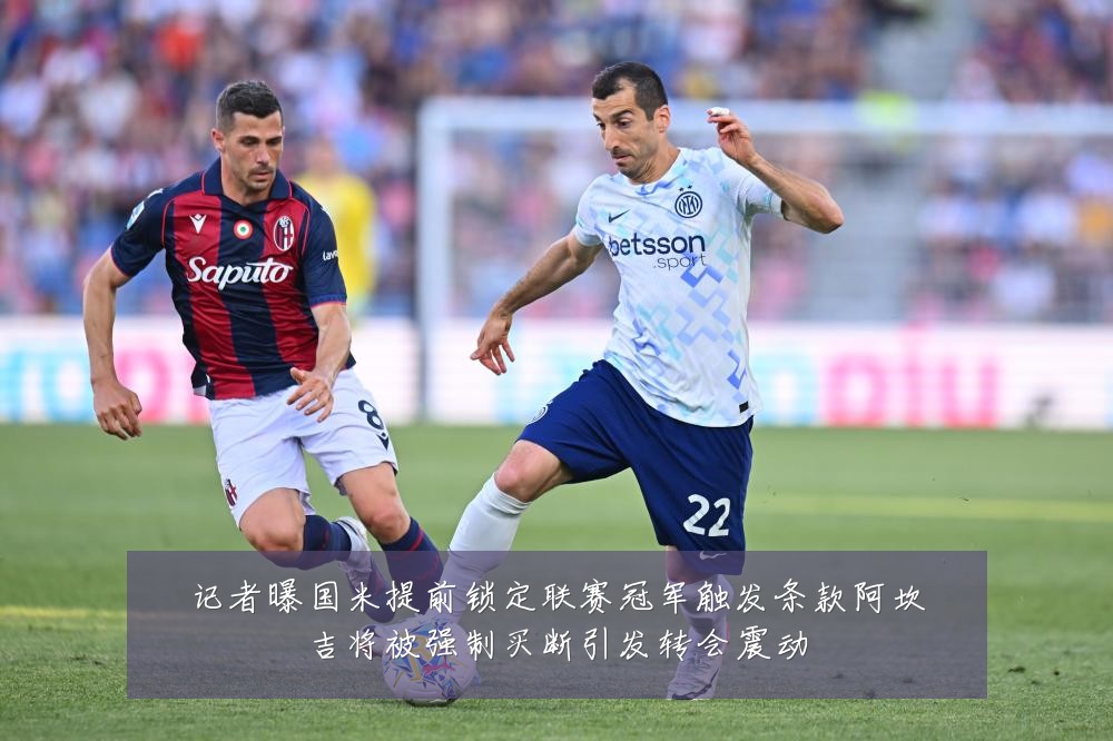 记者曝国米提前锁定联赛冠军触发条款阿坎吉将被强制买断引发转会震动
