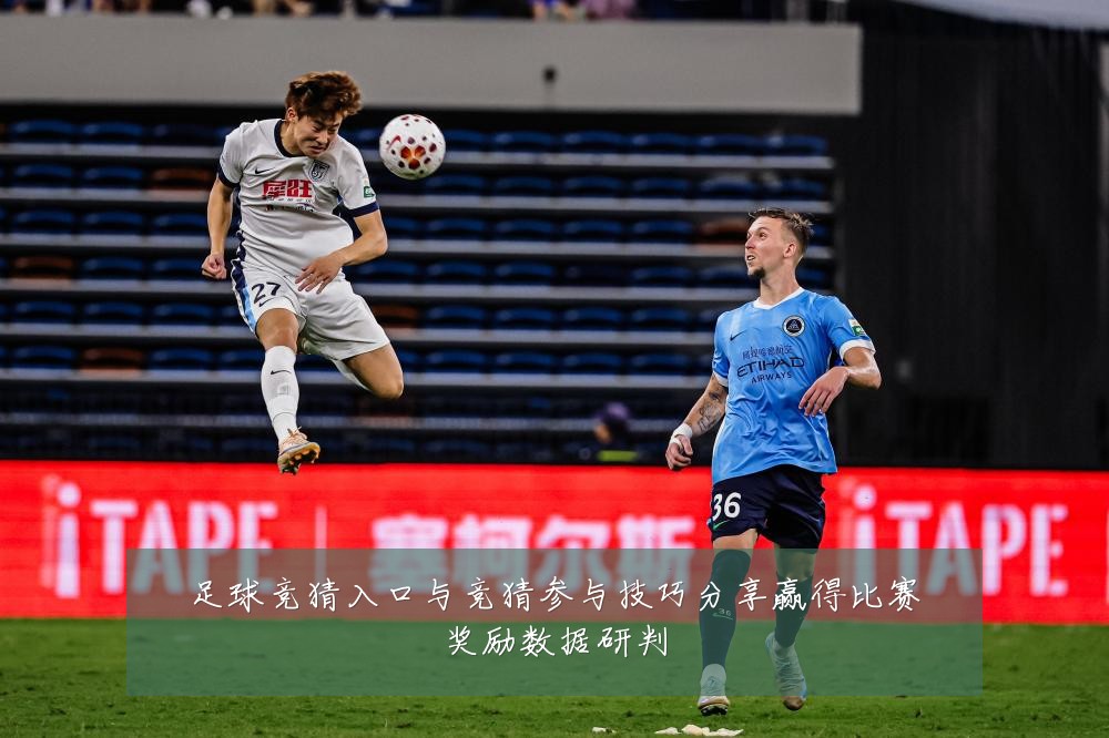足球竞猜入口与竞猜参与技巧分享赢得比赛奖励数据研判