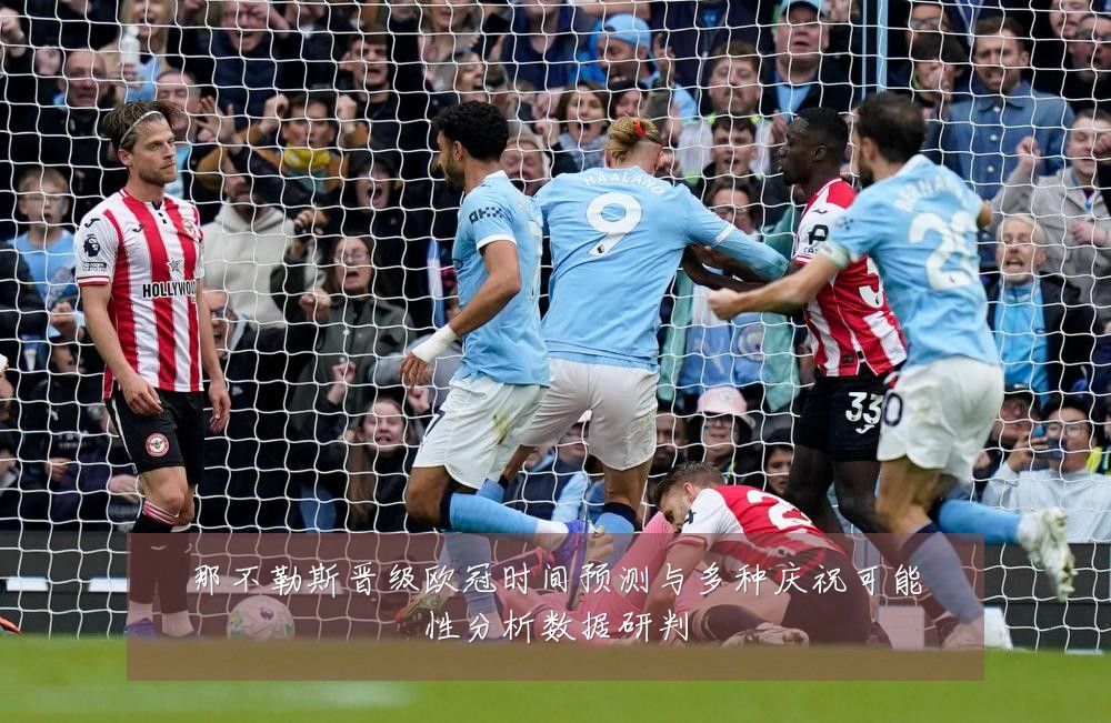 那不勒斯晋级欧冠时间预测与多种庆祝可能性分析数据研判