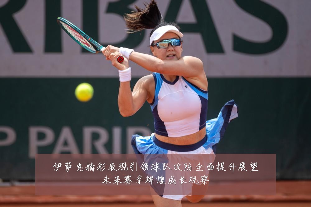 伊萨克精彩表现引领球队攻防全面提升展望未来赛季辉煌成长观察