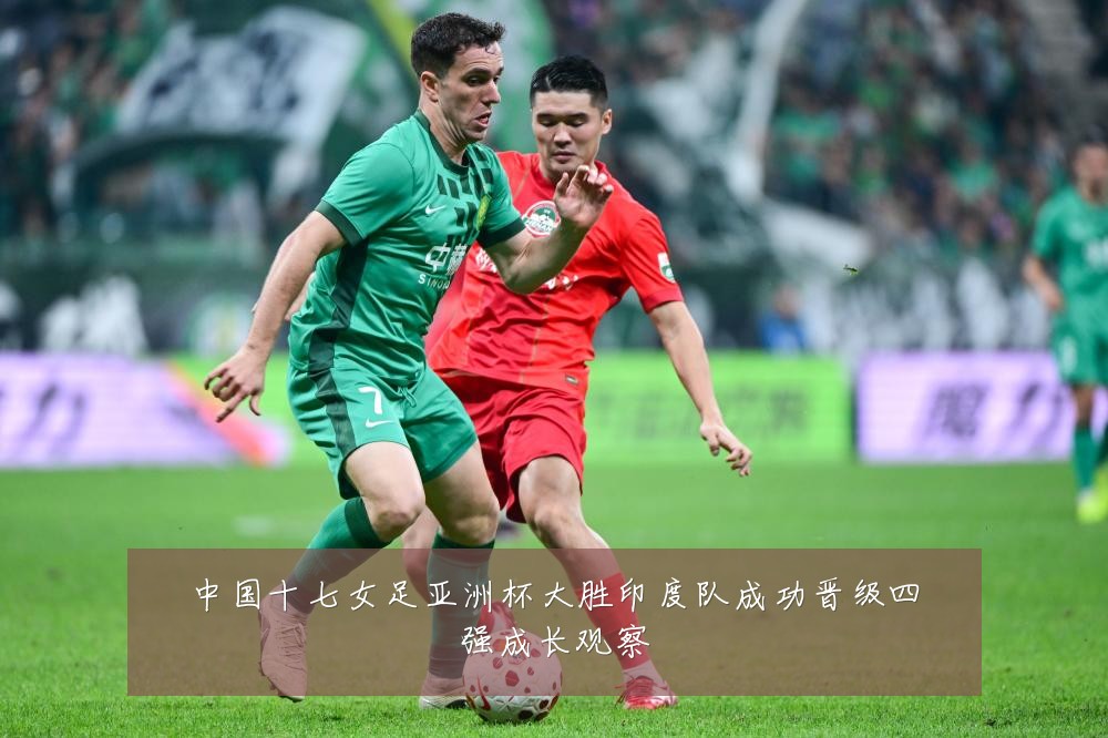 中国十七女足亚洲杯大胜印度队成功晋级四强成长观察